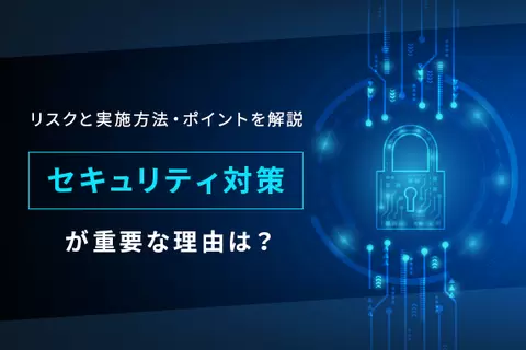 セキュリティ対策が重要な理由は？リスクと実施方法・ポイントを解説