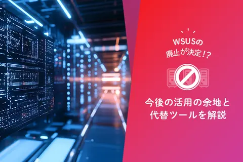 WSUSの廃止が決定！？今後の活用の余地と代替ツールを解説