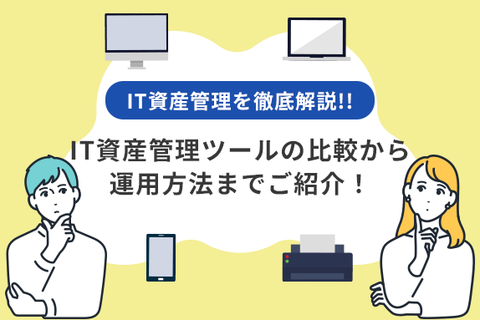 IT資産管理を徹底解説。IT資産管理ツールの比較から運用方法までご紹介。