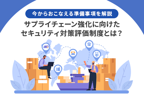 サプライチェーン強化に向けたセキュリティ対策評価制度とは？今からおこなえる準備事項を解説