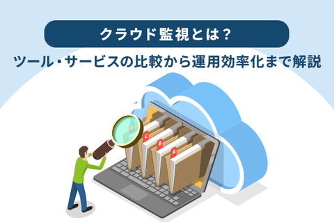 クラウド監視とは？ツール・サービスの比較から運用効率化まで解説