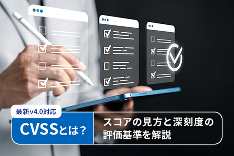 CVSSとは？スコアの見方と深刻度の評価基準を解説【最新v4.0対応】
