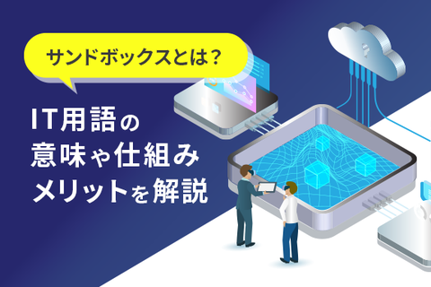 サンドボックスとは？IT用語の意味や仕組み、メリットを解説