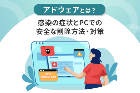 アドウェアとは？感染の症状とPCでの安全な削除方法・対策