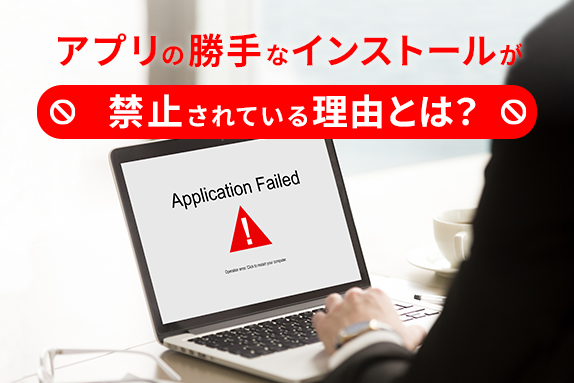 アプリの勝手なインストールが禁止されている理由とは？